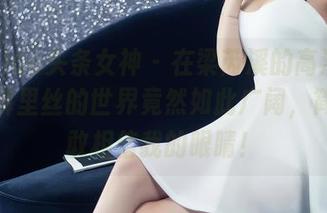 TouTiao头条女神 – 在梁芮溪的高清美图中，裤里丝的世界竟然如此广阔，简直不敢相信我的眼睛！