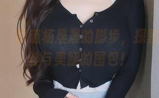 秀人网 – 跟随杨晨晨的脚步，探索私房黑丝与美腿的图包！