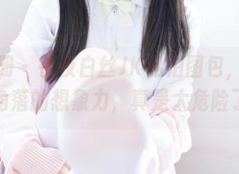 稚乖画册 – 夜夜白丝JK私拍图包，点燃每个角落的想象力，真是太危险了！